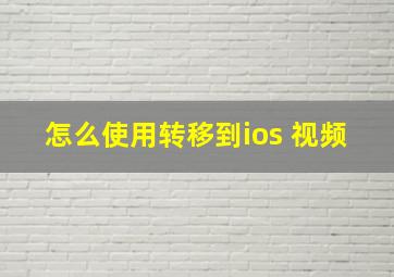 怎么使用转移到ios 视频